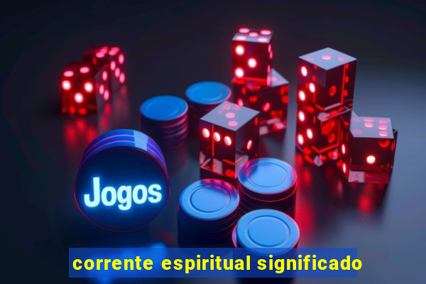 corrente espiritual significado