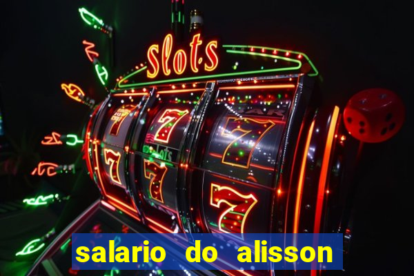 salario do alisson no liverpool