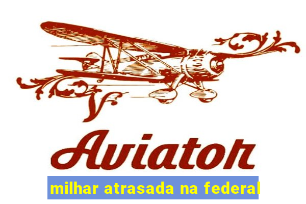 milhar atrasada na federal