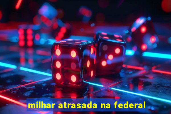 milhar atrasada na federal