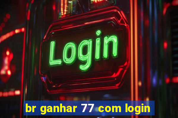 br ganhar 77 com login