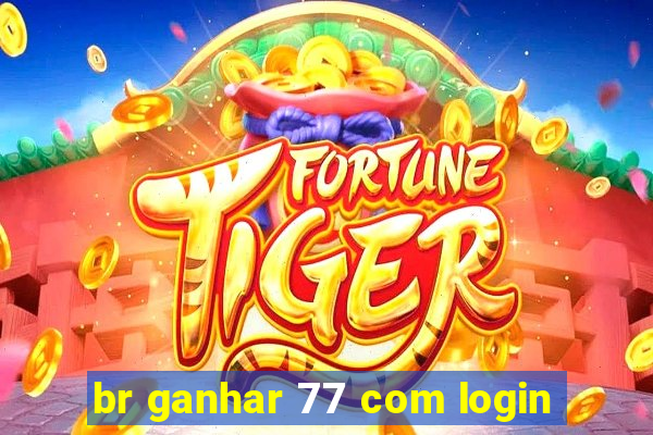 br ganhar 77 com login