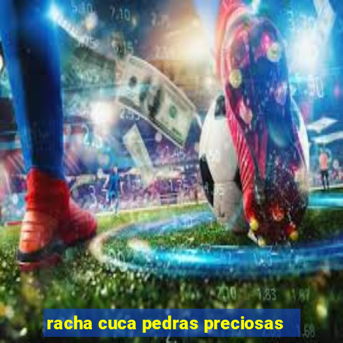 racha cuca pedras preciosas