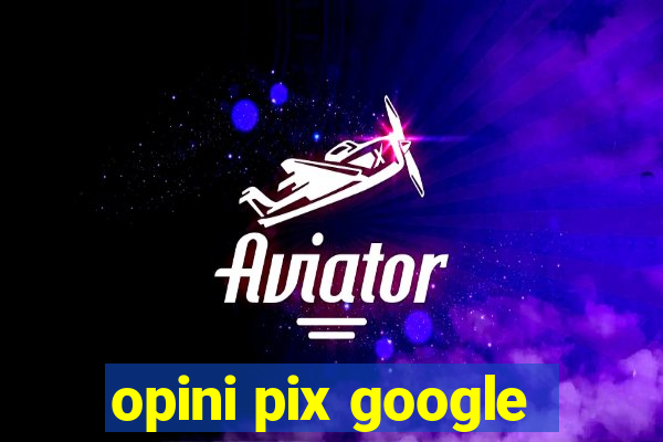 opini pix google