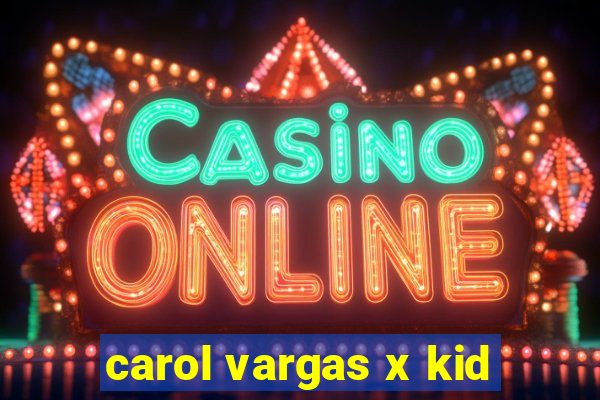 carol vargas x kid