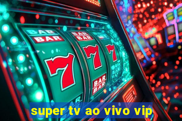 super tv ao vivo vip