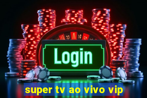 super tv ao vivo vip