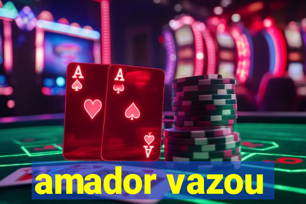 amador vazou