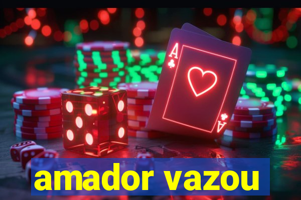 amador vazou