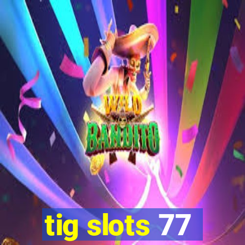 tig slots 77