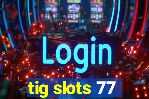 tig slots 77