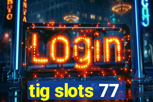 tig slots 77