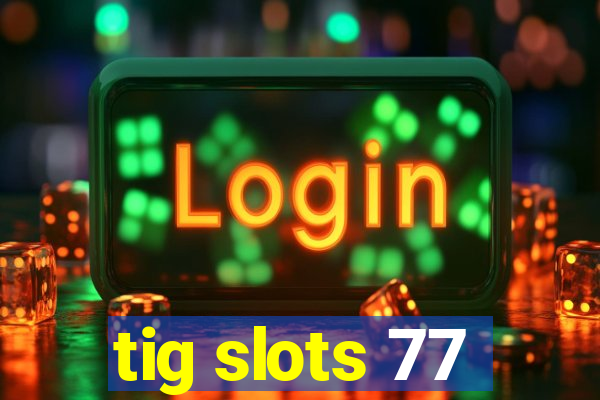 tig slots 77