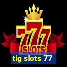 tig slots 77