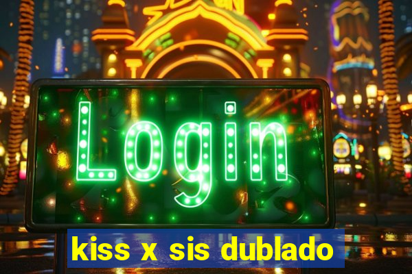 kiss x sis dublado