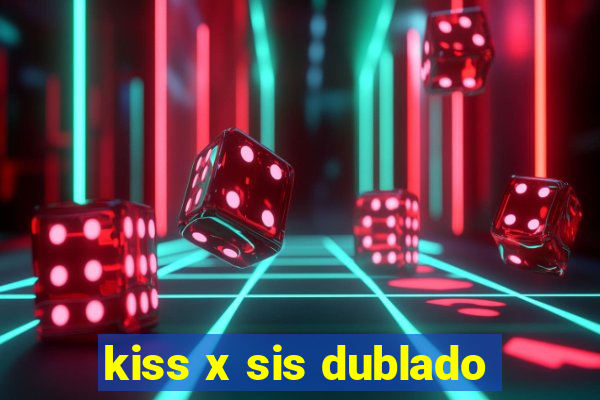 kiss x sis dublado