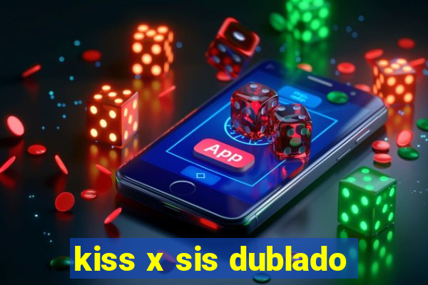 kiss x sis dublado