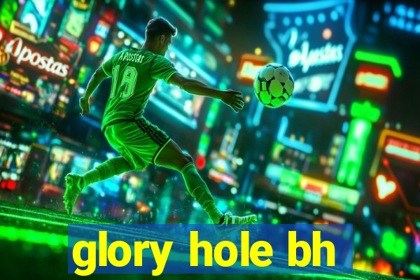 glory hole bh