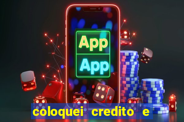 coloquei credito e nao caiu vivo