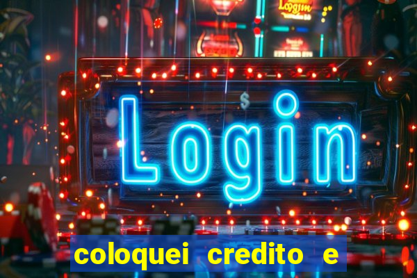 coloquei credito e nao caiu vivo