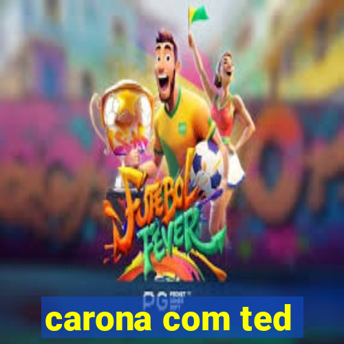 carona com ted