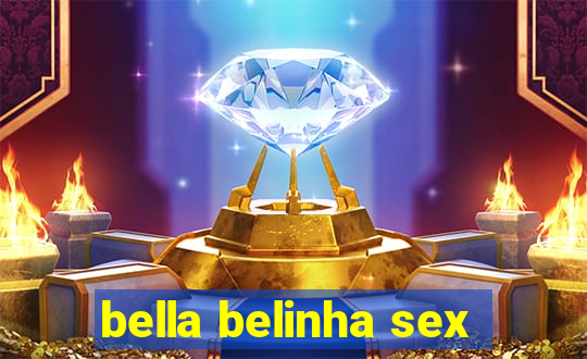 bella belinha sex