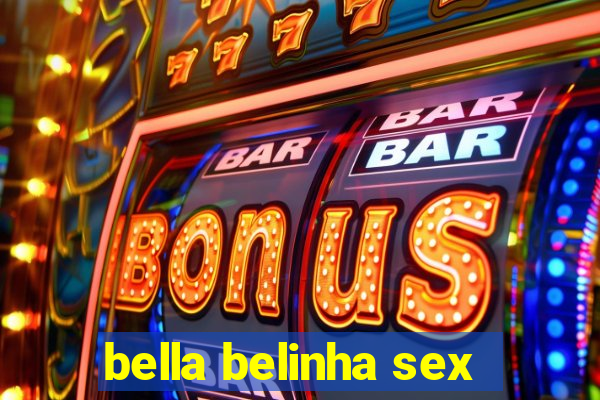 bella belinha sex