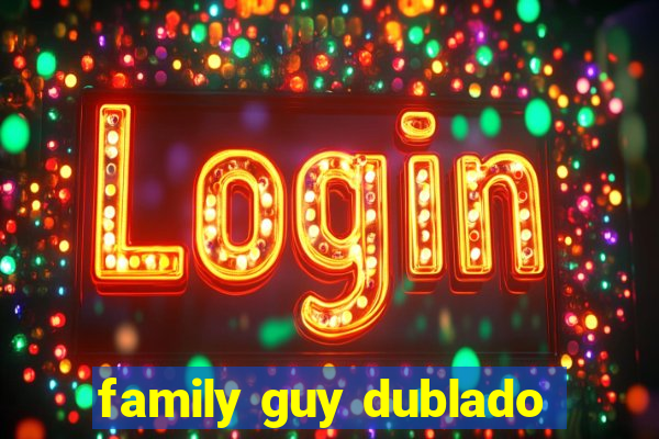 family guy dublado