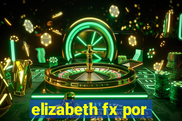 elizabeth fx por