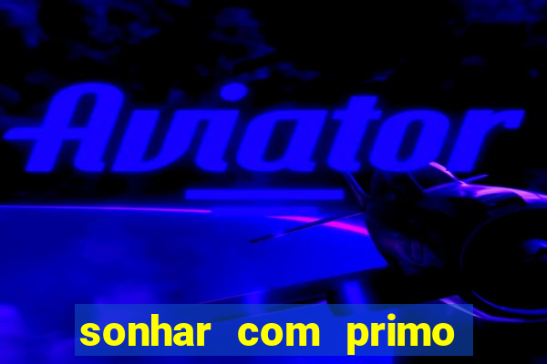 sonhar com primo jogo do bicho