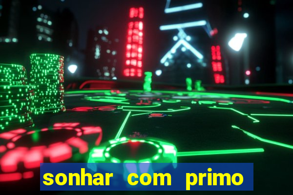 sonhar com primo jogo do bicho