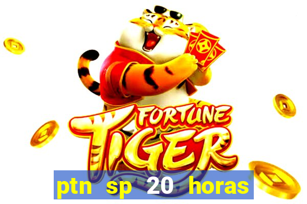 ptn sp 20 horas de hoje