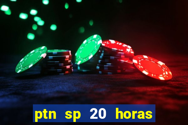 ptn sp 20 horas de hoje