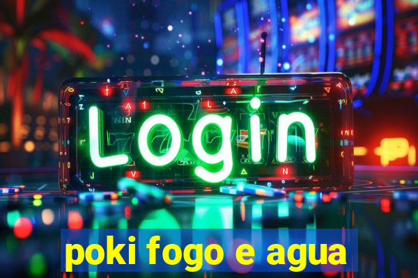 poki fogo e agua