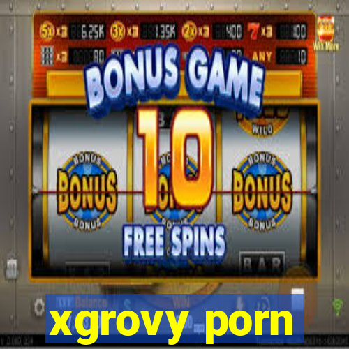 xgrovy porn