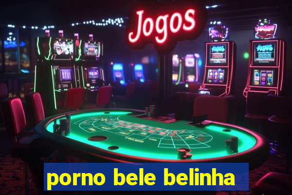 porno bele belinha