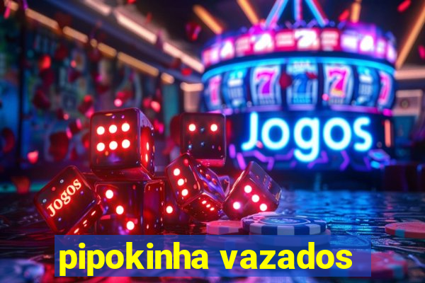 pipokinha vazados