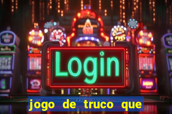 jogo de truco que ganha dinheiro de verdade