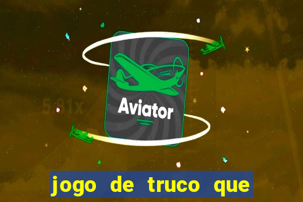 jogo de truco que ganha dinheiro de verdade