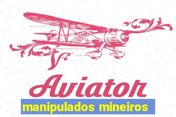 manipulados mineiros