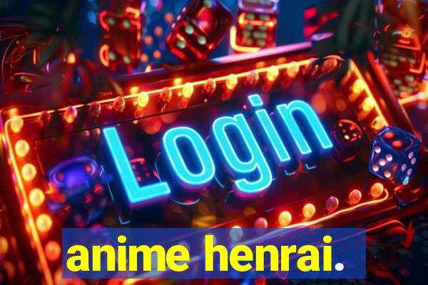 anime henrai.