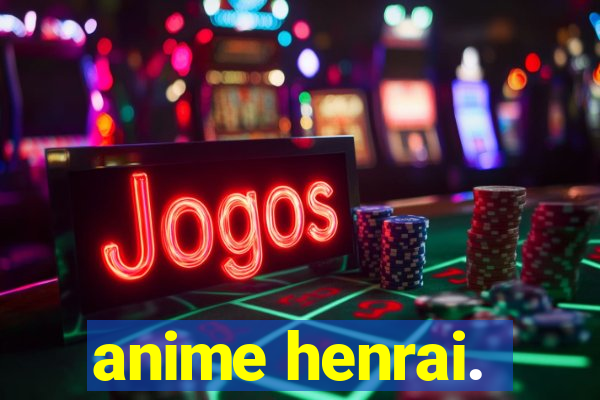 anime henrai.