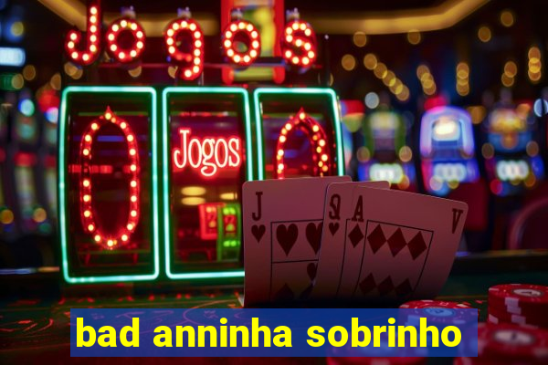 bad anninha sobrinho