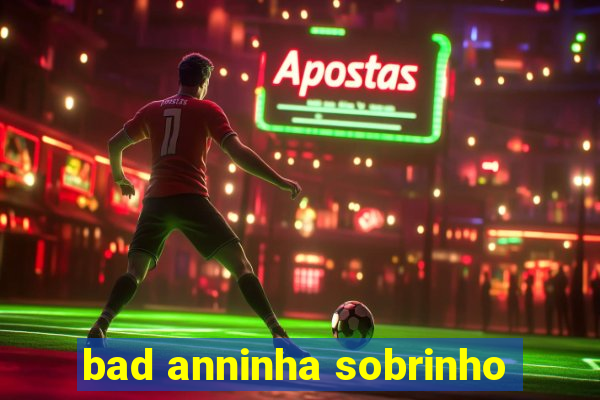 bad anninha sobrinho