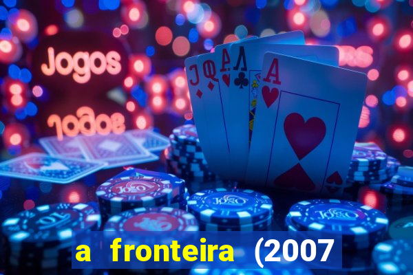 a fronteira (2007 filme completo download)