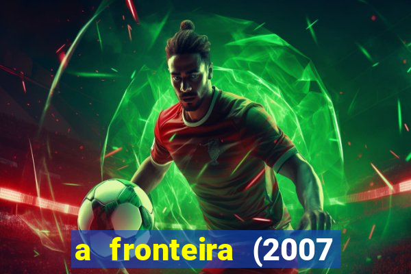 a fronteira (2007 filme completo download)