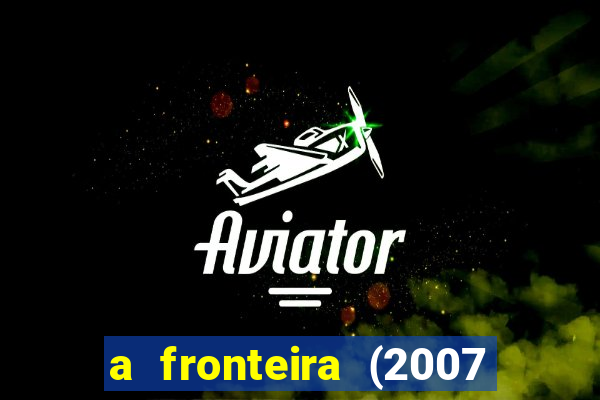 a fronteira (2007 filme completo download)