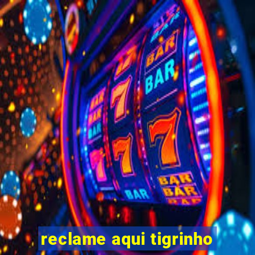 reclame aqui tigrinho