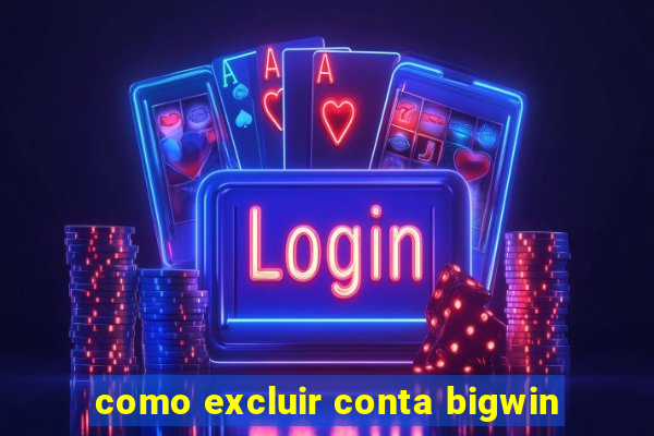 como excluir conta bigwin