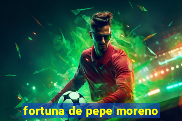 fortuna de pepe moreno